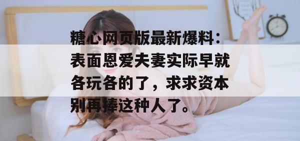 糖心网页版最新爆料：表面恩爱夫妻实际早就各玩各的了，求求资本别再捧这种人了。